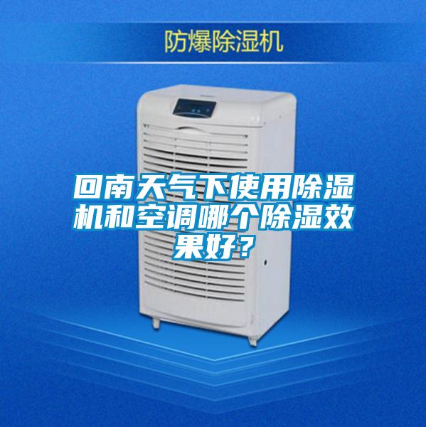 回南天氣下使用除濕機和空調(diào)哪個除濕效果好？