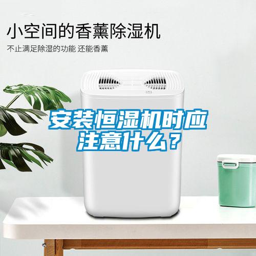 安裝恒濕機時應(yīng)注意什么？