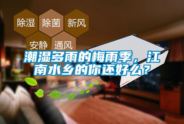 潮濕多雨的梅雨季，江南水鄉(xiāng)的你還好么？