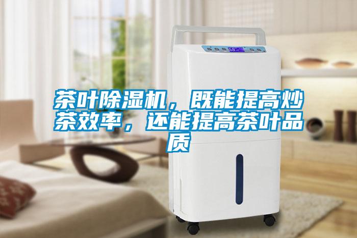 茶葉除濕機(jī)，既能提高炒茶效率，還能提高茶葉品質(zhì)