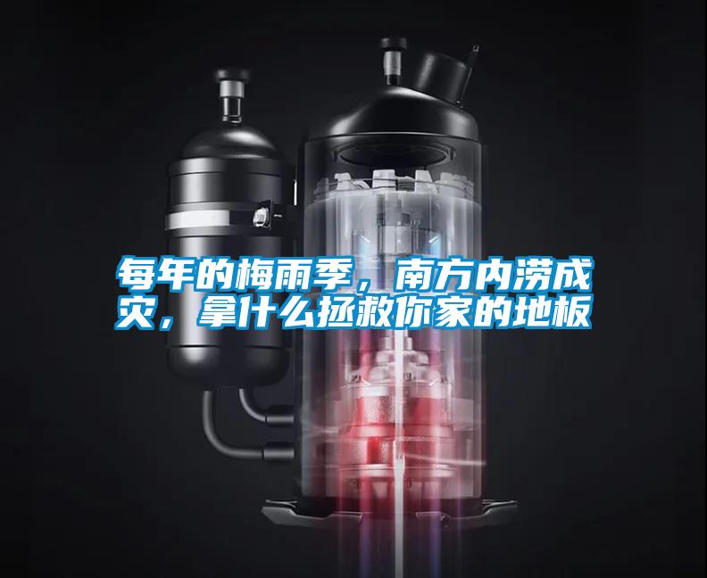 每年的梅雨季，南方內(nèi)澇成災(zāi)，拿什么拯救你家的地板