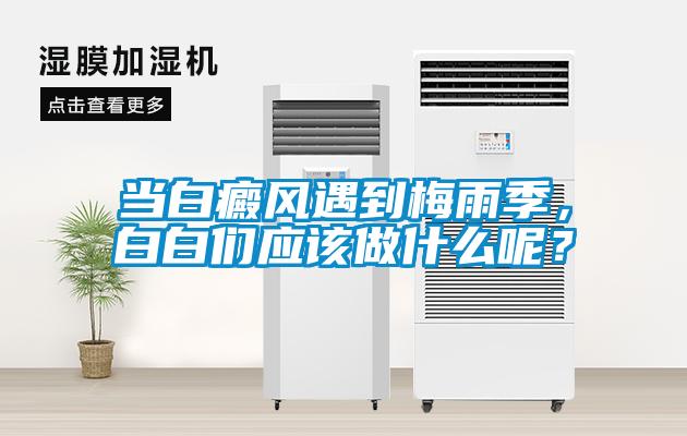 當(dāng)白癜風(fēng)遇到梅雨季，白白們應(yīng)該做什么呢？