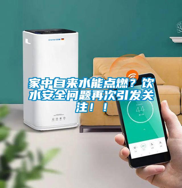 家中自來水能點燃？飲水安全問題再次引發關注！！