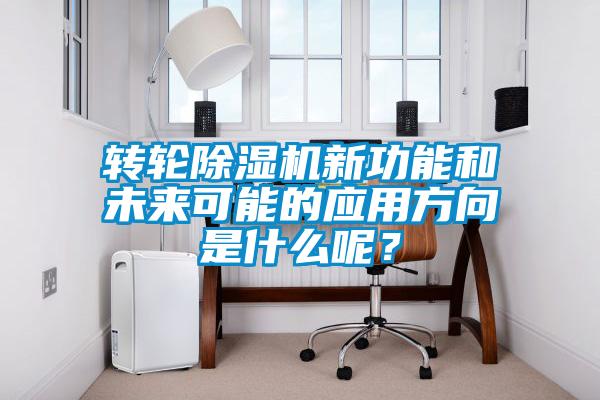 轉輪除濕機新功能和未來可能的應用方向是什么呢？