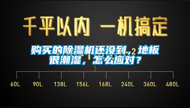 購買的除濕機(jī)還沒到，地板很潮濕，怎么應(yīng)對(duì)？