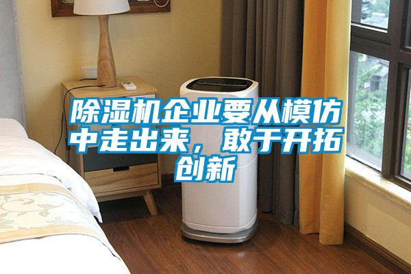 除濕機企業(yè)要從模仿中走出來，敢于開拓創(chuàng)新