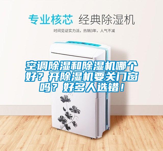 空調(diào)除濕和除濕機(jī)哪個(gè)好？開除濕機(jī)要關(guān)門窗嗎？好多人選錯(cuò)！