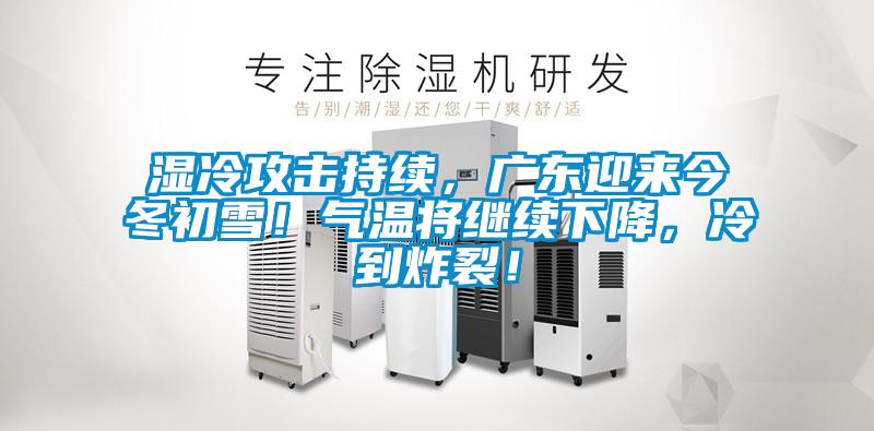 濕冷攻擊持續(xù)，廣東迎來今冬初雪！氣溫將繼續(xù)下降，冷到炸裂！