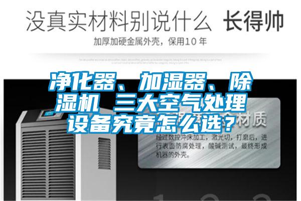 凈化器、加濕器、除濕機(jī) 三大空氣處理設(shè)備究竟怎么選？