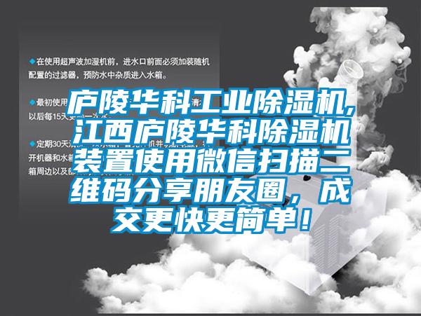 廬陵華科工業除濕機,江西廬陵華科除濕機裝置使用微信掃描二維碼分享朋友圈，成交更快更簡單！