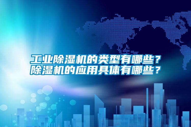 工業(yè)除濕機(jī)的類(lèi)型有哪些？除濕機(jī)的應(yīng)用具體有哪些？