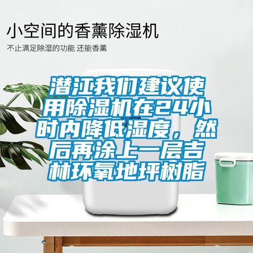 潛江我們建議使用除濕機在24小時內降低濕度，然后再涂上一層吉林環氧地坪樹脂
