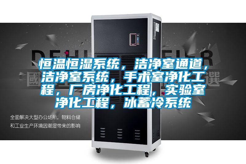 恒溫恒濕系統(tǒng)，潔凈室通道，潔凈室系統(tǒng)，手術(shù)室凈化工程，廠房?jī)艋こ蹋瑢?shí)驗(yàn)室凈化工程，冰蓄冷系統(tǒng)