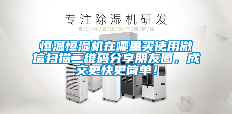 恒溫恒濕機在哪里買使用微信掃描二維碼分享朋友圈，成交更快更簡單！