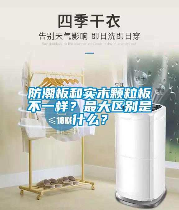 防潮板和實木顆粒板不一樣？最大區別是什么？