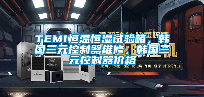 TEMI恒溫恒濕試驗箱,韓國三元控制器維修,韓國三元控制器價格