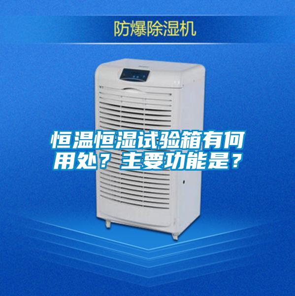 恒溫恒濕試驗箱有何用處？主要功能是？