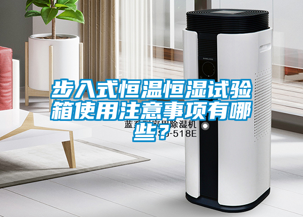 步入式恒溫恒濕試驗箱使用注意事項有哪些？