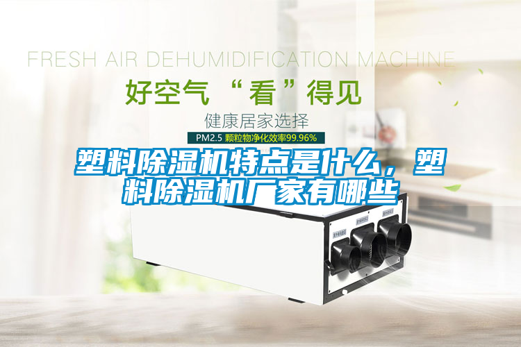 塑料除濕機(jī)特點(diǎn)是什么，塑料除濕機(jī)廠家有哪些
