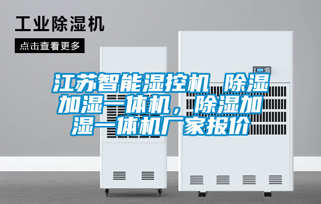 江蘇智能濕控機(jī) 除濕加濕一體機(jī)，除濕加濕一體機(jī)廠家報(bào)價(jià)