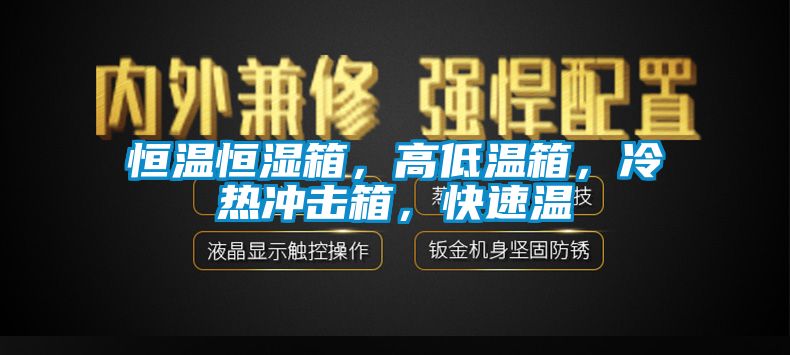 恒溫恒濕箱，高低溫箱，冷熱沖擊箱，快速溫