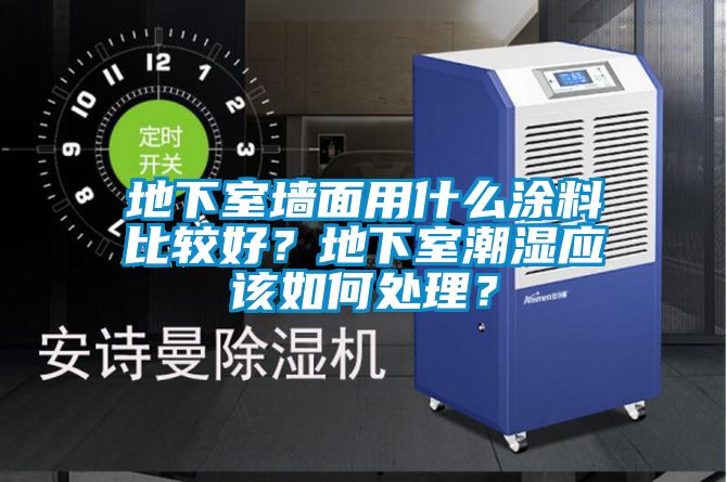 地下室墻面用什么涂料比較好？地下室潮濕應(yīng)該如何處理？