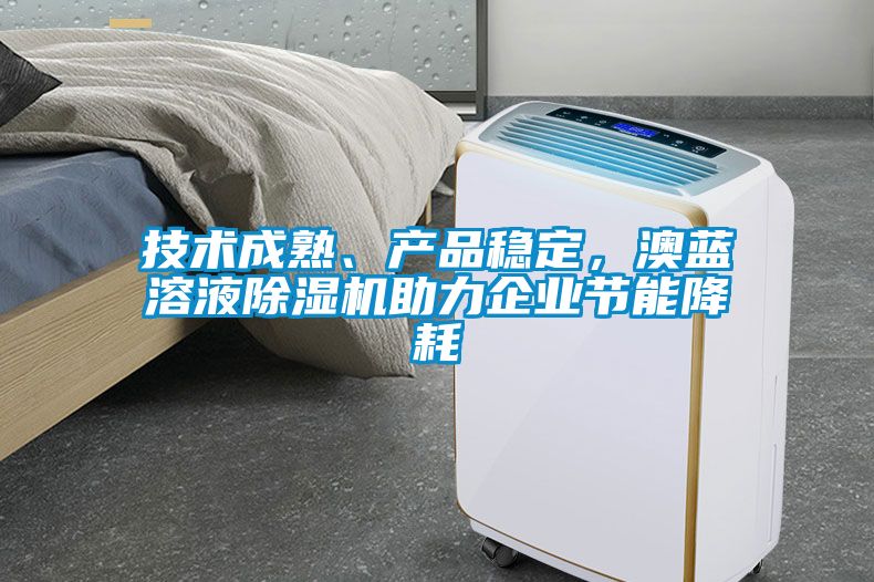 技術成熟、產品穩定，澳藍溶液除濕機助力企業節能降耗
