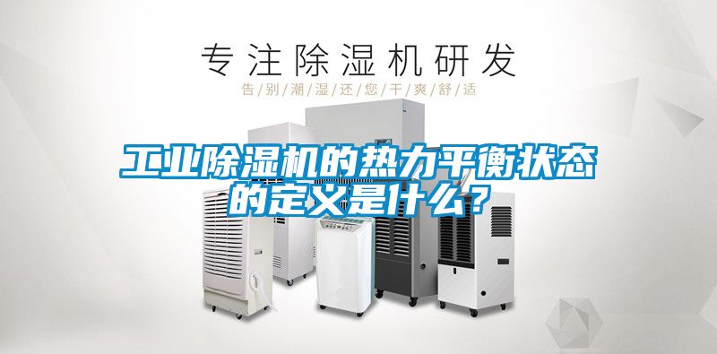 工業(yè)除濕機的熱力平衡狀態(tài)的定義是什么？