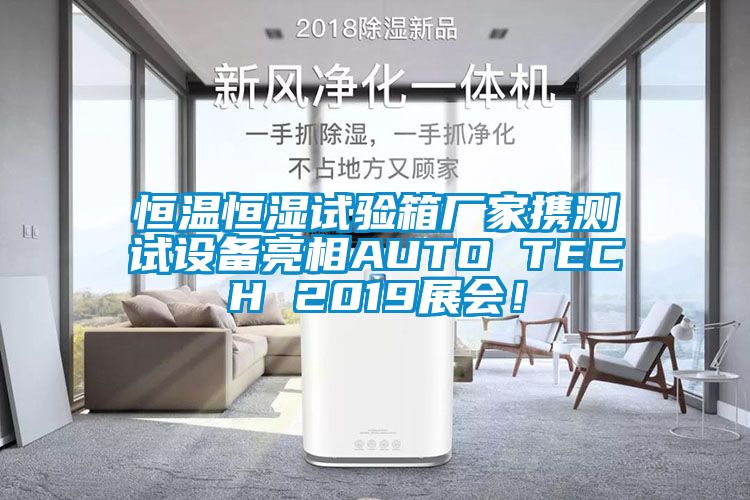恒溫恒濕試驗(yàn)箱廠家攜測試設(shè)備亮相AUTO TECH 2019展會(huì)！