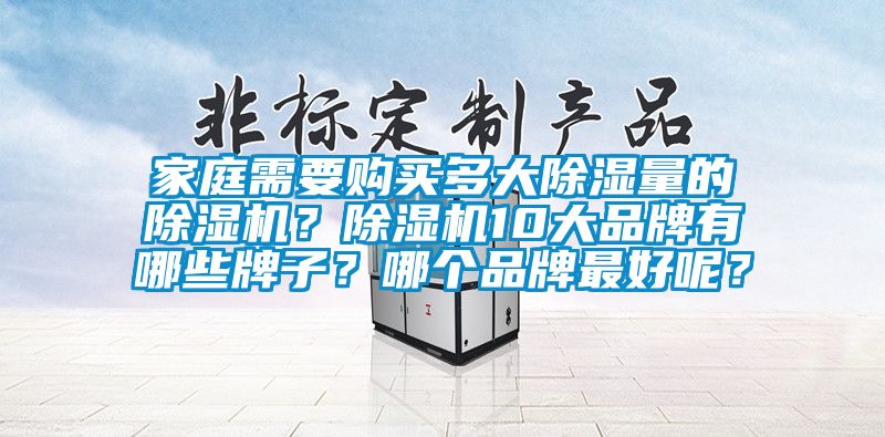 家庭需要購買多大除濕量的除濕機？除濕機10大品牌有哪些牌子？哪個品牌最好呢？