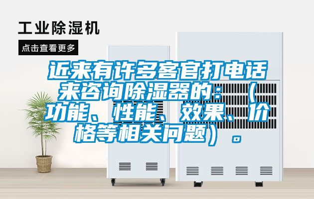 近來有許多客官打電話來咨詢除濕器的：（功能、性能、效果、價格等相關問題）。