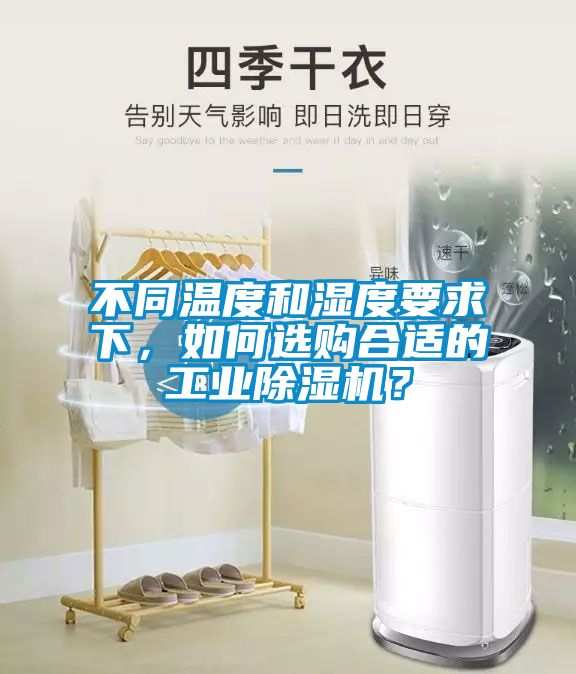 不同溫度和濕度要求下，如何選購合適的工業(yè)除濕機(jī)？