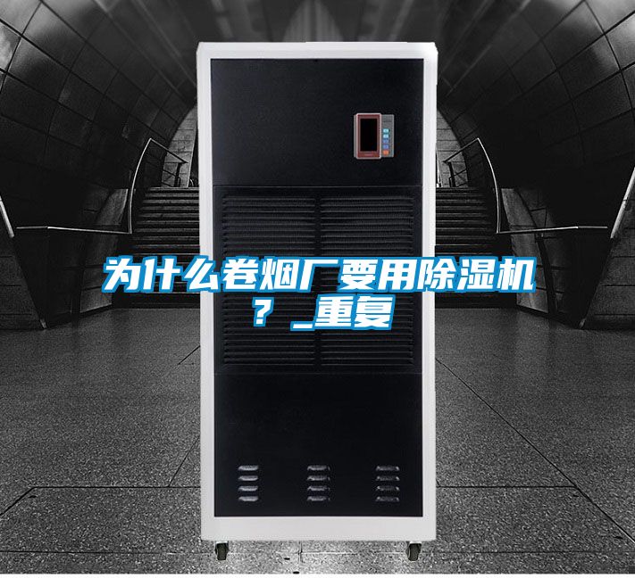 為什么卷煙廠要用除濕機？_重復
