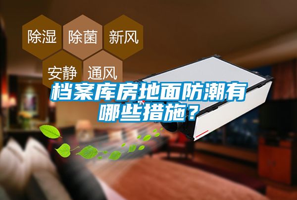 檔案庫房地面防潮有哪些措施？